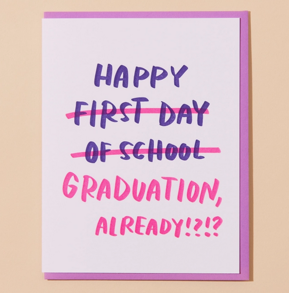 Greeting card with white background and purple and pink lettering that reads "Happy First Day Of School Graduation Already?!  The words first day of school is crossed out.