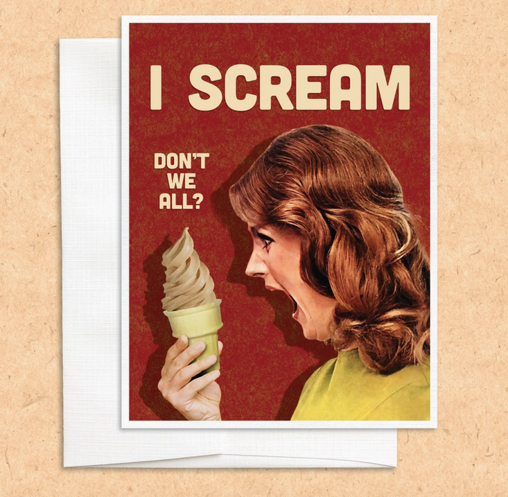 Greeting card with illustration of a woman screaming at an ice cream cone she is holding, it reads "I scream don't we all?"