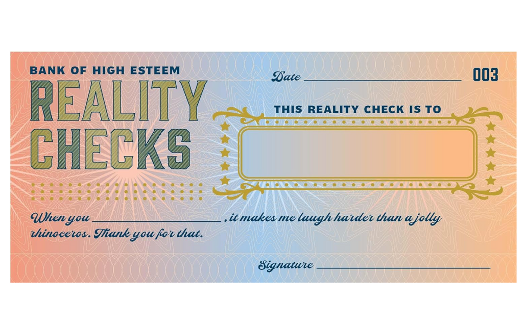 Detachable check from the Reality Checks checkbook, this one reads " When you __________ it makes me laugh harder than a jolly rhinoceros. Thank you fo rthat"