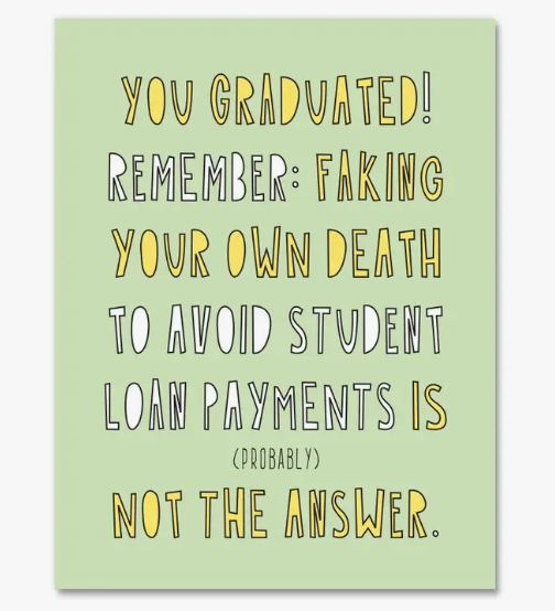 You Graduated! Remember: Faking Your Own Death To Avoid Student Loan Payments Is (Probably) Not The Answer greeting card. 