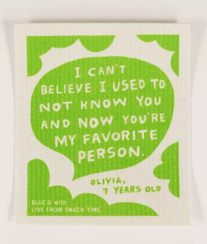 White Swedish dishcloth, with lime green accents and word bubble that reads " I Can't Believe I Used To Not Know You And Now You're My Favorite Person" credited to Olivia, 7 years old. 