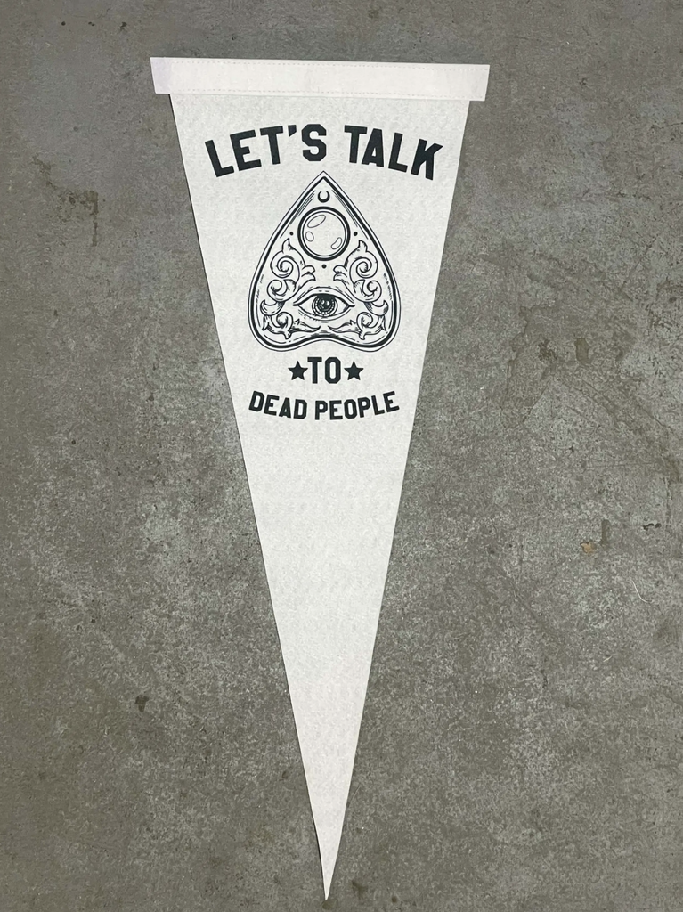 White felt pennant that reads "Lety's talk to dead people" in black with a planchette.