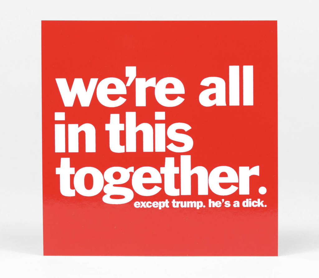 Square, red sticker with white lettering that reads "we're all in this together. except trump. he's a dick. 