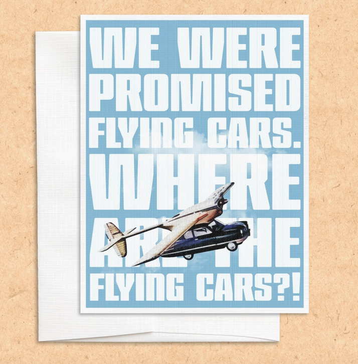 Greeting card with white block lettering that reads "We were promised flying cars. Where are the flying cards?"