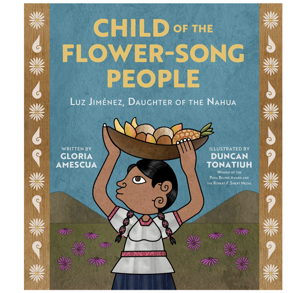 Cover of "Child of the Flower-Song People: Luz Jimenez, Daughter of the Nahua" by Gloria Amescua and Duncan Tonatiuh.