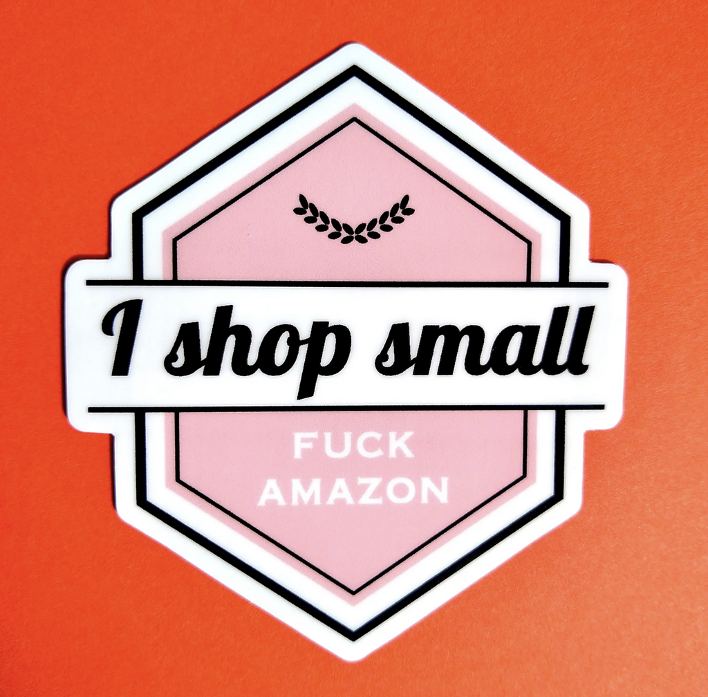 Hexagon diecut sticker that reads I shop small-fuck Amazon.