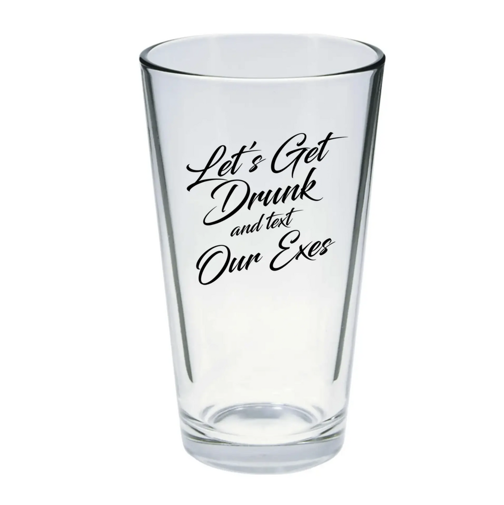 Pint glass that reads "let's get drunk and text our exes" in black ink.
