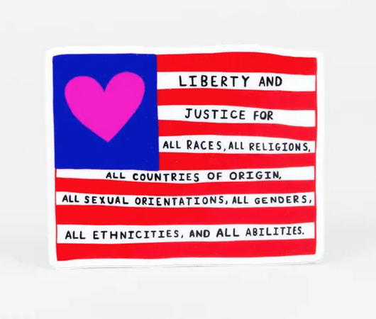 Sticker of the Amercia flag were the stars are a pink heart and white lines read "Liberty and justice for all races, all religions, all countries of origin, all sexual orientations, all genders, all ethnicities, and all abilities.