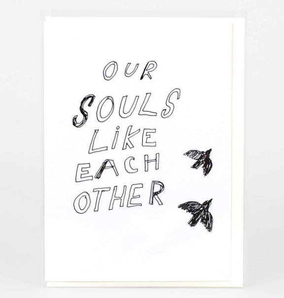 Greeting card with white background with open black lettering that reads "Our Souls Like Each Other" 