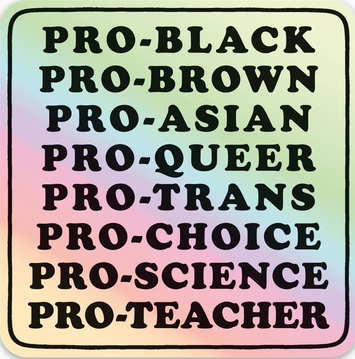 Square holographic sticker with rounded edges that reads, Pro-Black, Pro-Brown, Pro-Asian, Pro-Queer, Pro-Trans, Pro-Choice, Pro-Science, Pro-Teacher.