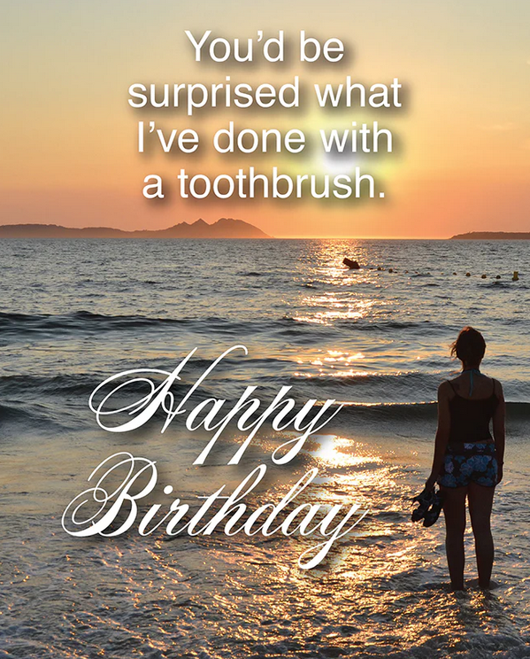 Card reads You'd be surprised what I've done with a toothbrush. Happy birthday.