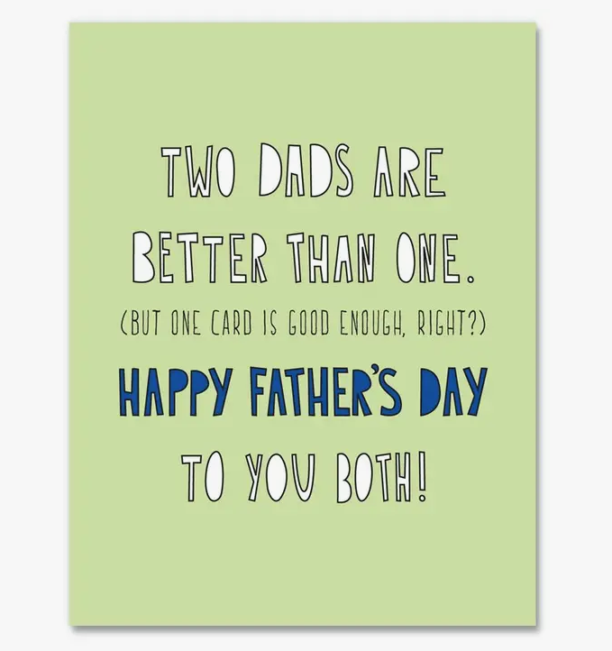 Greeting card that reads Two Dads Are Better Than One, But One Card is Good Enough, Right?. Happy Father's Day to you Both! 