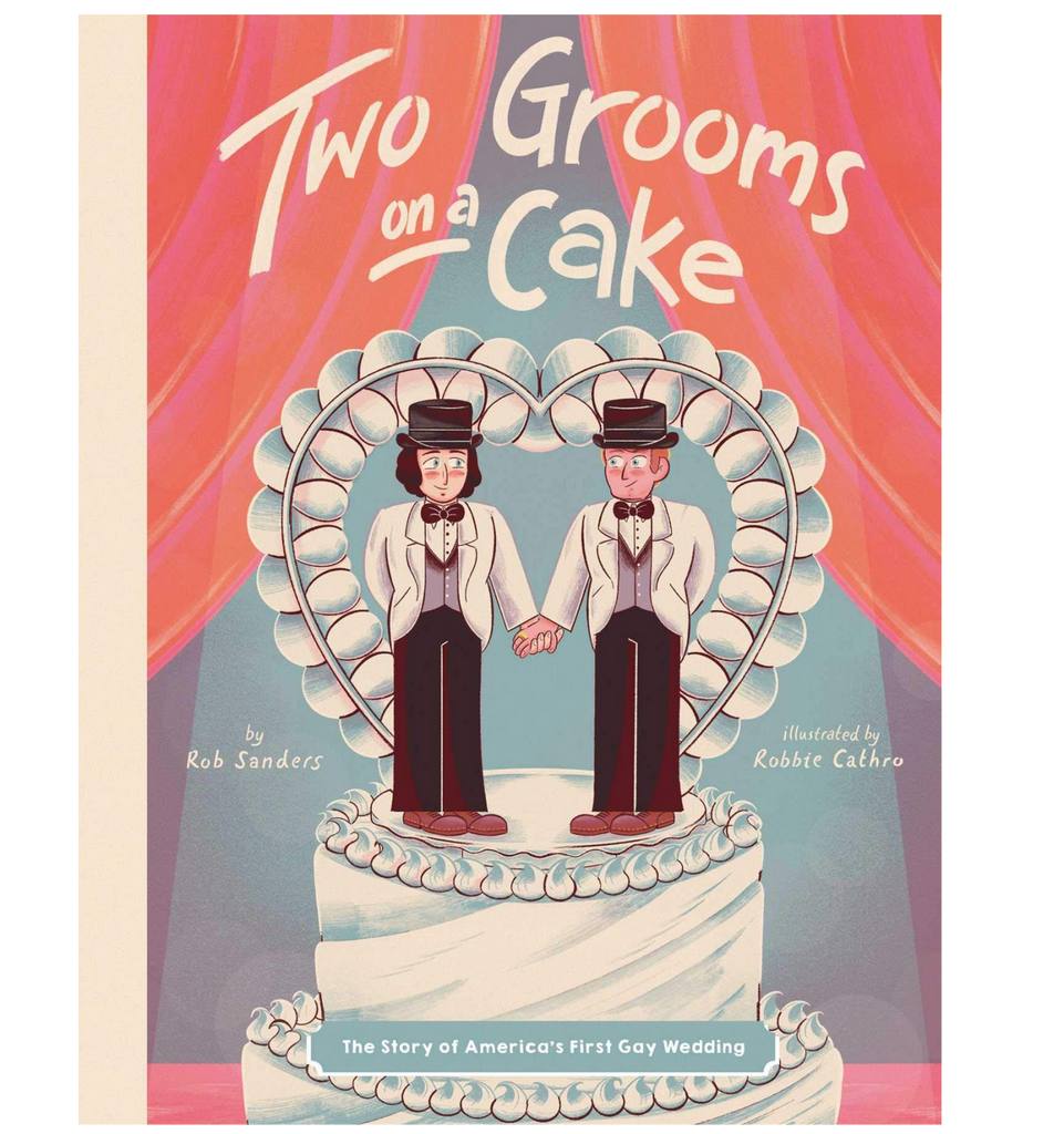 Cover of "Two Grooms on a Cake: The Story of America's First Gay Wedding" by Rob Sanders and Robbie Cathro shows teo smiling men in formal wear topping an ornate white wedding cake.