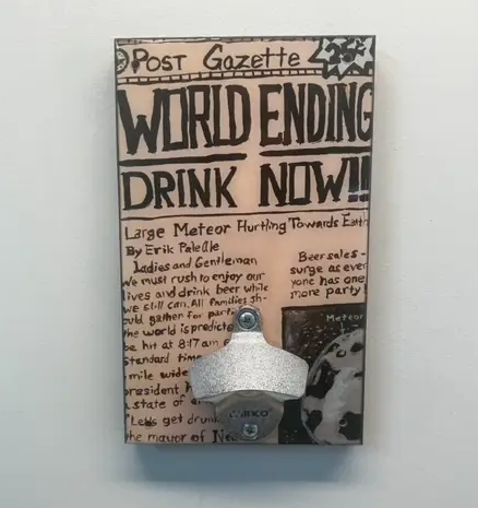 The World is ending Drink Now! Wall mount bottle opener. 